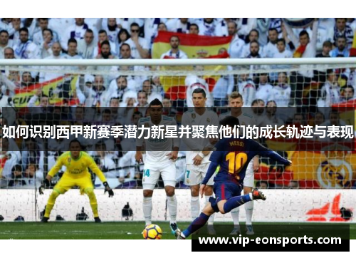 如何识别西甲新赛季潜力新星并聚焦他们的成长轨迹与表现
