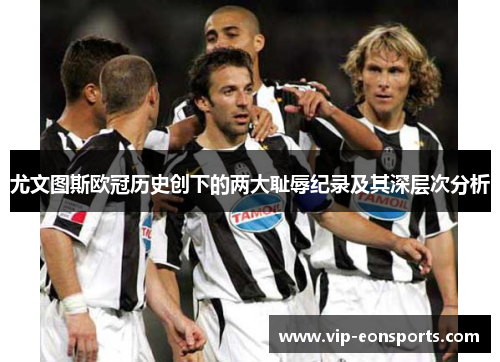 尤文图斯欧冠历史创下的两大耻辱纪录及其深层次分析